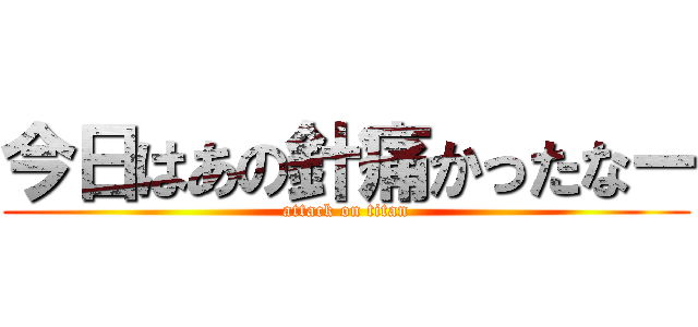 今日はあの針痛かったなー (attack on titan)