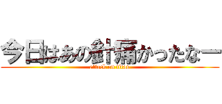 今日はあの針痛かったなー (attack on titan)