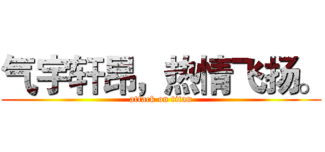 气宇轩昂，热情飞扬。 (attack on titan)