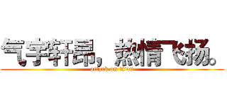 气宇轩昂，热情飞扬。 (attack on titan)