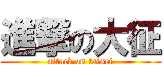 進撃の大征 (attack on taisei)