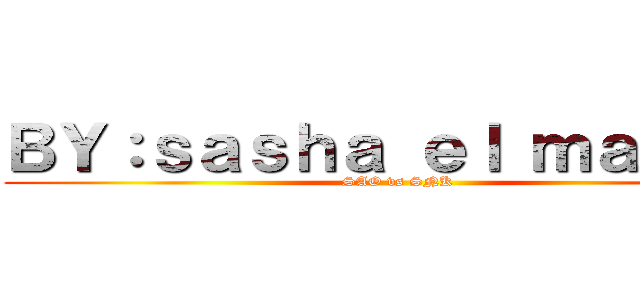 ＢＹ：ｓａｓｈａ ｅｌ ｍａｒｔｉｒ (SAO vs SNK)