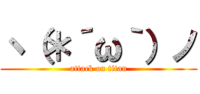 ヽ（＊´ω｀）ノ (attack on titan)