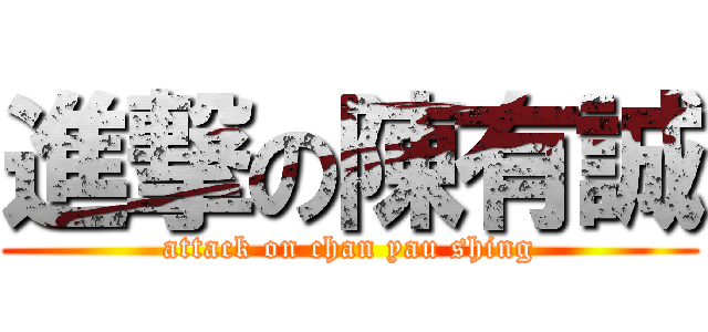進撃の陳有誠 (attack on chan yau shing)