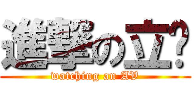 進撃の立珩 (watching an AV)