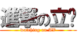進撃の立珩 (watching an AV)