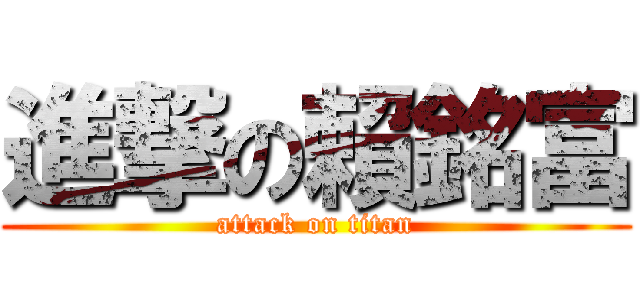 進撃の賴銘富 (attack on titan)