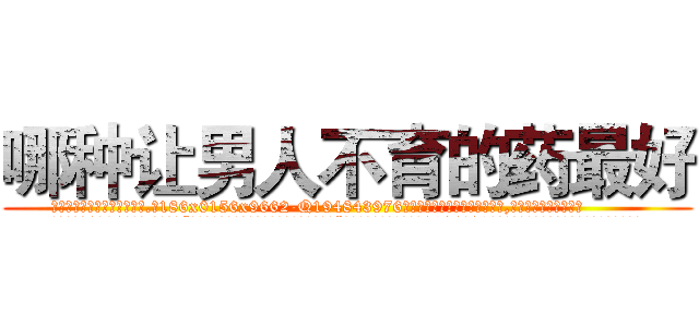 哪种让男人不育的药最好 (哪种让男人不育的药最好【电.话186x0156x9662-Q194843976林氏药业】我们做的是长期生意,靠的是老客户长期支持
参考消息网2月20日报道 韩媒称，“剩女多、离婚率高的城市，房价一定会上涨。”这是中国经济学家金岩石2016年12月参加在上海举行的房地产相关论坛时说的话。
)