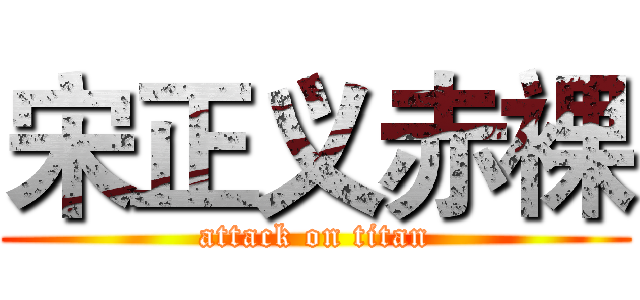 宋正义赤裸 (attack on titan)
