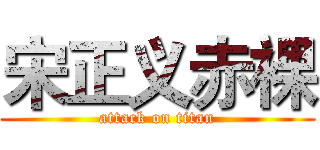 宋正义赤裸 (attack on titan)