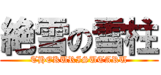 絶雪の雪柱 (THEKURISUTARU)