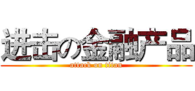 进击の金融产品 (attack on titan)