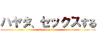 ハヤタ、セックスする (attack on titan)