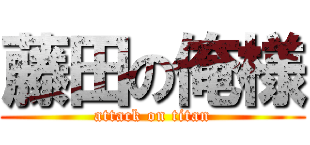 藤田の俺様 (attack on titan)