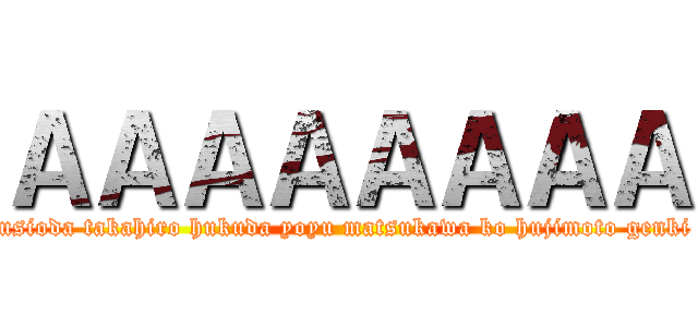 ＡＡＡＡＡＡＡＡ (usioda takahiro hukuda yoyu matsukawa ko hujimoto genki)