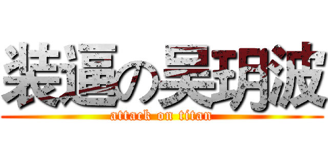 装逼の吴玥波 (attack on titan)