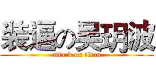 装逼の吴玥波 (attack on titan)