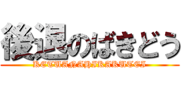 後退のばきどう (KETUANAHIKAKUTEI)