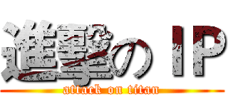 進擊のＩＰ (attack on titan)