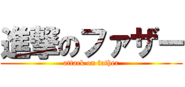 進撃のファザー (attack on father)