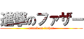 進撃のファザー (attack on father)