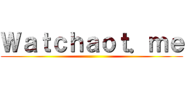 Ｗａｔｃｈａｏｔ．ｍｅ ()