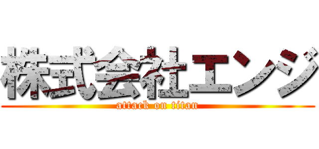 株式会社エンジ (attack on titan)