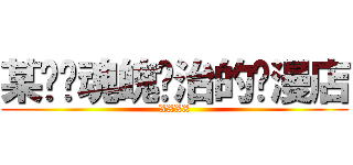 某孽狱魂魄统治的动漫店 (XXXX)