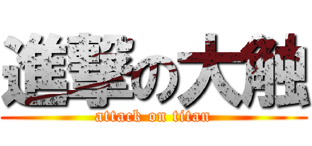 進撃の大触 (attack on titan)