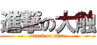 進撃の大触 (attack on titan)