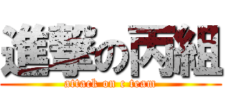 進撃の丙組 (attack on c team)