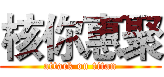 核你惠聚 (attack on titan)