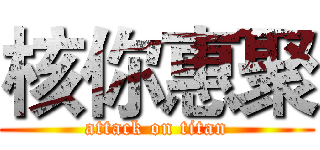 核你惠聚 (attack on titan)