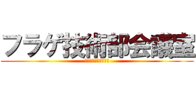 フラゲ技術部会議室 (フラゲ技術部の会議室)