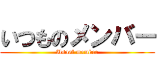 いつものメンバー (Usual member)