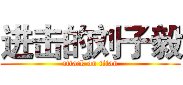 进击的刘子毅 (attack on titan)