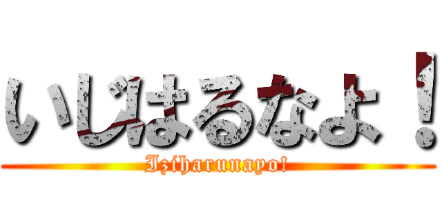 いじはるなよ！ (Iziharunayo!)