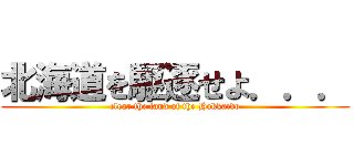 北海道を駆逐せよ．．． (clear the land of the Hokkaido)