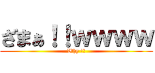 ざまぁ！！ｗｗｗｗ (Why !?)