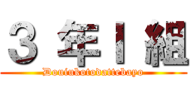 ３ 年Ｉ 組 (Douiukotodattebayo)