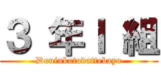 ３ 年Ｉ 組 (Douiukotodattebayo)
