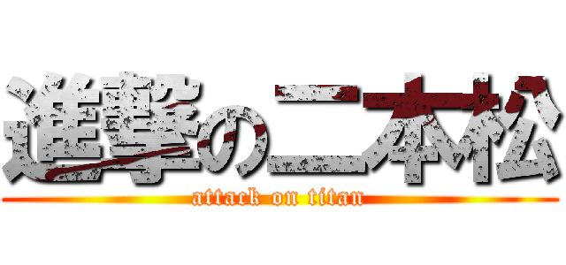 進撃の二本松 (attack on titan)