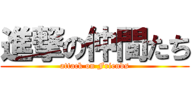 進撃の仲間たち (attack on Friends)