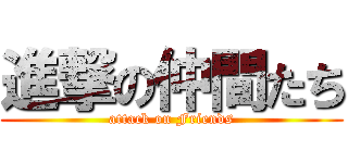 進撃の仲間たち (attack on Friends)