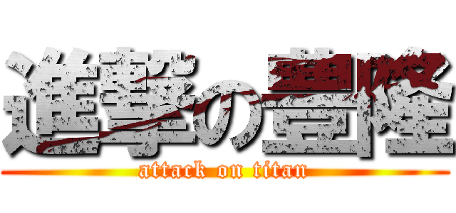 進撃の豊隆 (attack on titan)