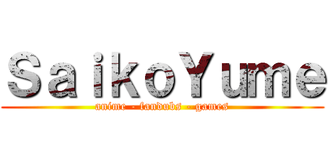 ＳａｉｋｏＹｕｍｅ (anime - fandubs - games)