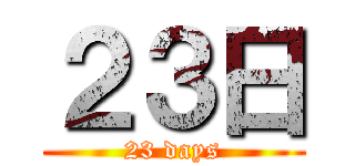 ２３日 (23 days)