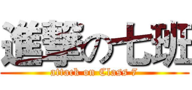 進撃の七班 (attack on Class 7)