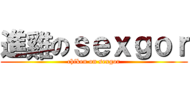 進雞のｓｅｘｇｏｒ (chiken on sexgor)