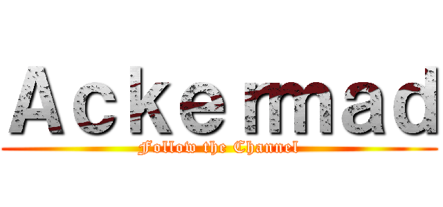 Ａｃｋｅｒｍａｄ (Follow the Channel)